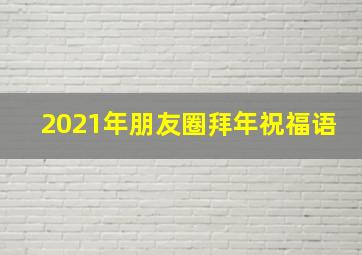 2021年朋友圈拜年祝福语