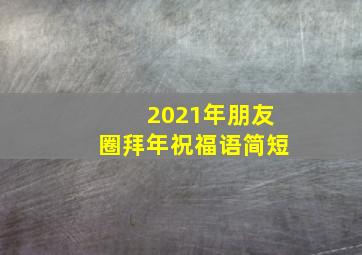 2021年朋友圈拜年祝福语简短