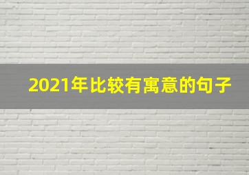 2021年比较有寓意的句子