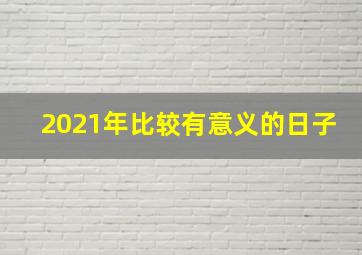 2021年比较有意义的日子