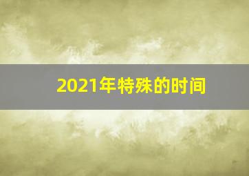 2021年特殊的时间