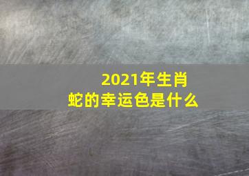 2021年生肖蛇的幸运色是什么