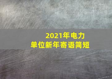 2021年电力单位新年寄语简短