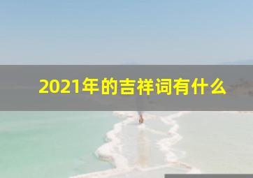 2021年的吉祥词有什么