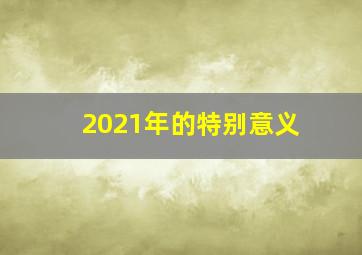 2021年的特别意义