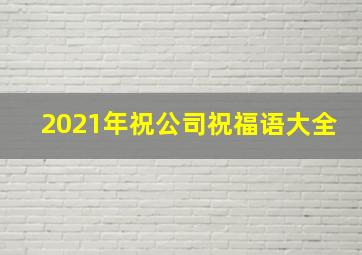 2021年祝公司祝福语大全