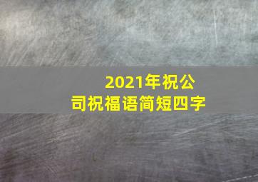 2021年祝公司祝福语简短四字