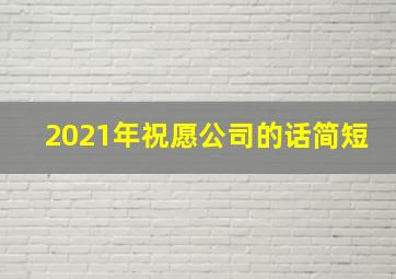 2021年祝愿公司的话简短