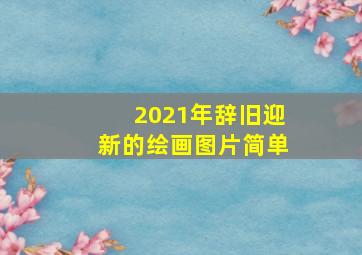 2021年辞旧迎新的绘画图片简单