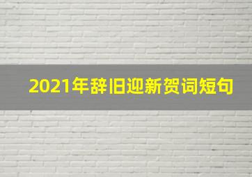 2021年辞旧迎新贺词短句