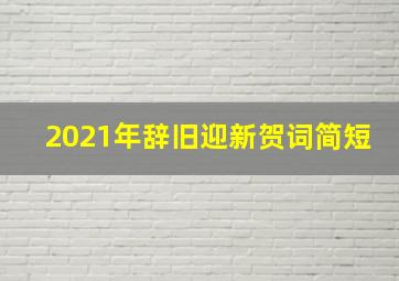 2021年辞旧迎新贺词简短