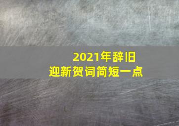 2021年辞旧迎新贺词简短一点