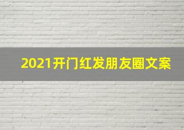 2021开门红发朋友圈文案