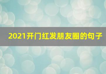 2021开门红发朋友圈的句子