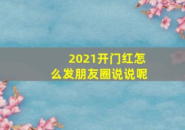 2021开门红怎么发朋友圈说说呢