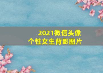 2021微信头像个性女生背影图片