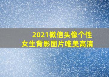 2021微信头像个性女生背影图片唯美高清