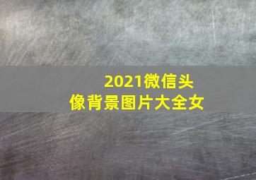 2021微信头像背景图片大全女