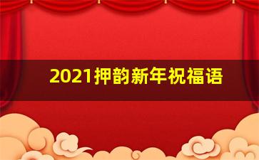 2021押韵新年祝福语