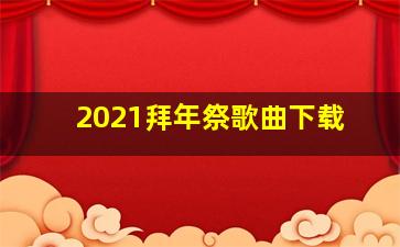 2021拜年祭歌曲下载