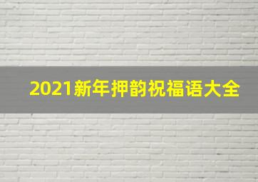 2021新年押韵祝福语大全