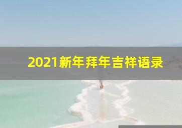 2021新年拜年吉祥语录