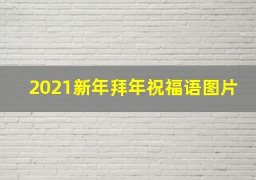 2021新年拜年祝福语图片