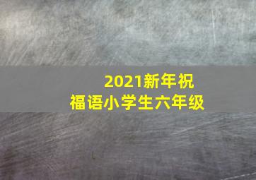 2021新年祝福语小学生六年级