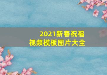 2021新春祝福视频模板图片大全