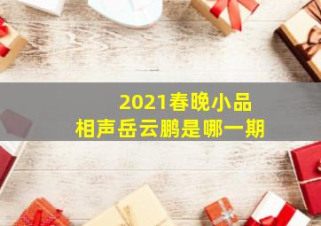 2021春晚小品相声岳云鹏是哪一期