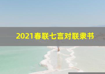 2021春联七言对联隶书