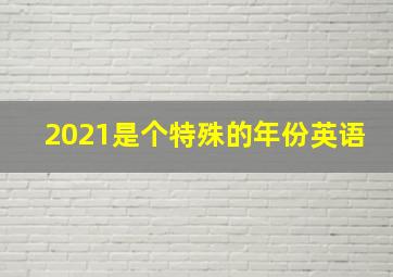 2021是个特殊的年份英语