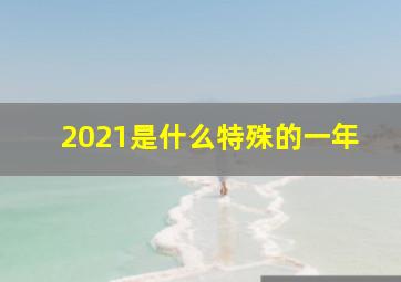 2021是什么特殊的一年