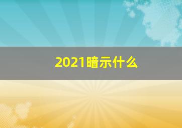 2021暗示什么