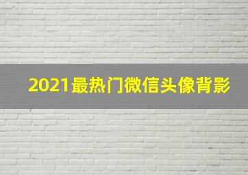 2021最热门微信头像背影