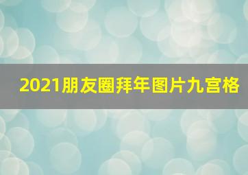 2021朋友圈拜年图片九宫格