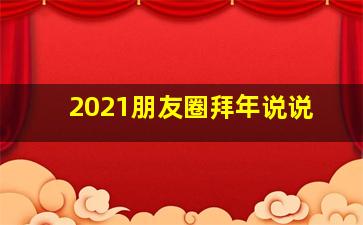 2021朋友圈拜年说说