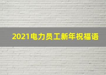 2021电力员工新年祝福语