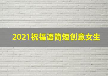 2021祝福语简短创意女生