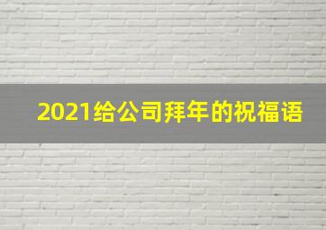 2021给公司拜年的祝福语