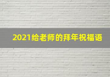 2021给老师的拜年祝福语