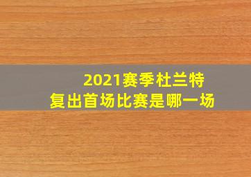 2021赛季杜兰特复出首场比赛是哪一场