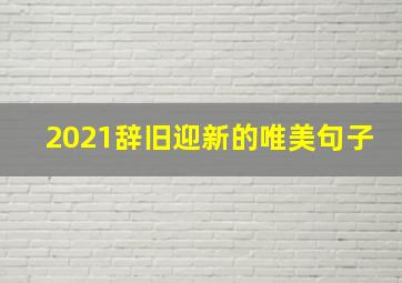 2021辞旧迎新的唯美句子