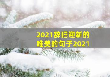 2021辞旧迎新的唯美的句子2021