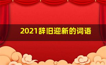 2021辞旧迎新的词语