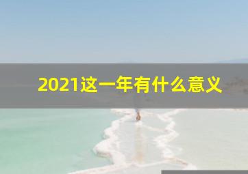 2021这一年有什么意义