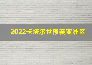 2022卡塔尔世预赛亚洲区