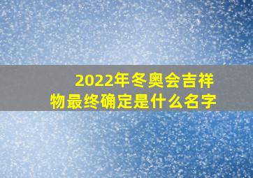 2022年冬奥会吉祥物最终确定是什么名字