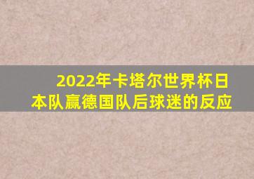 2022年卡塔尔世界杯日本队赢德国队后球迷的反应