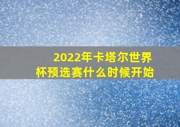 2022年卡塔尔世界杯预选赛什么时候开始